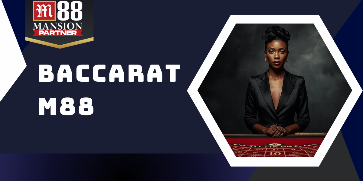 Baccarat - Trải nghiệm sòng bạc đỉnh cao cùng nhà cái M88