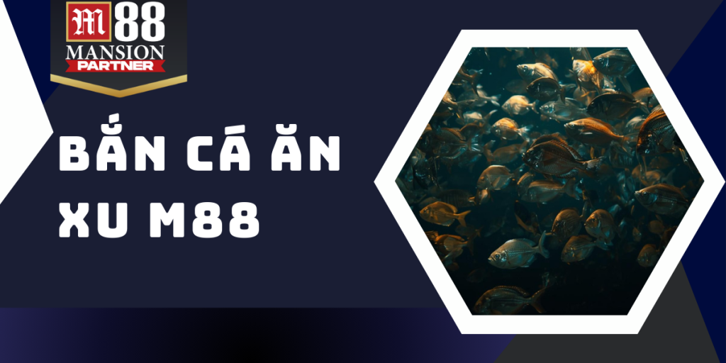 Bắn cá ăn xu M88- Phiên bản nâng cấp với hàng ngàn ưu đãi