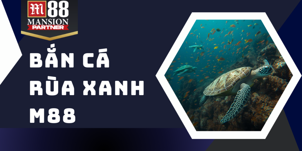 Bắn cá Rùa Xanh - Cơ hội săn cá hấp dẫn tại nhà cái M88