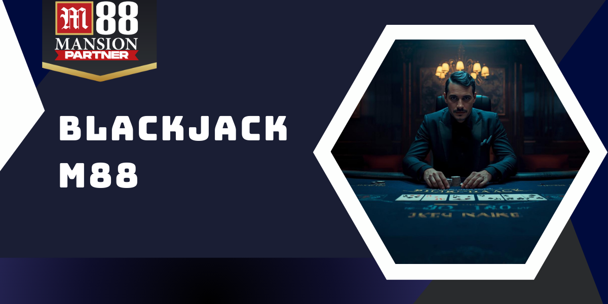 Blackjack M88 - Khám phá sòng bài nổi tiếng cực hấp dẫn